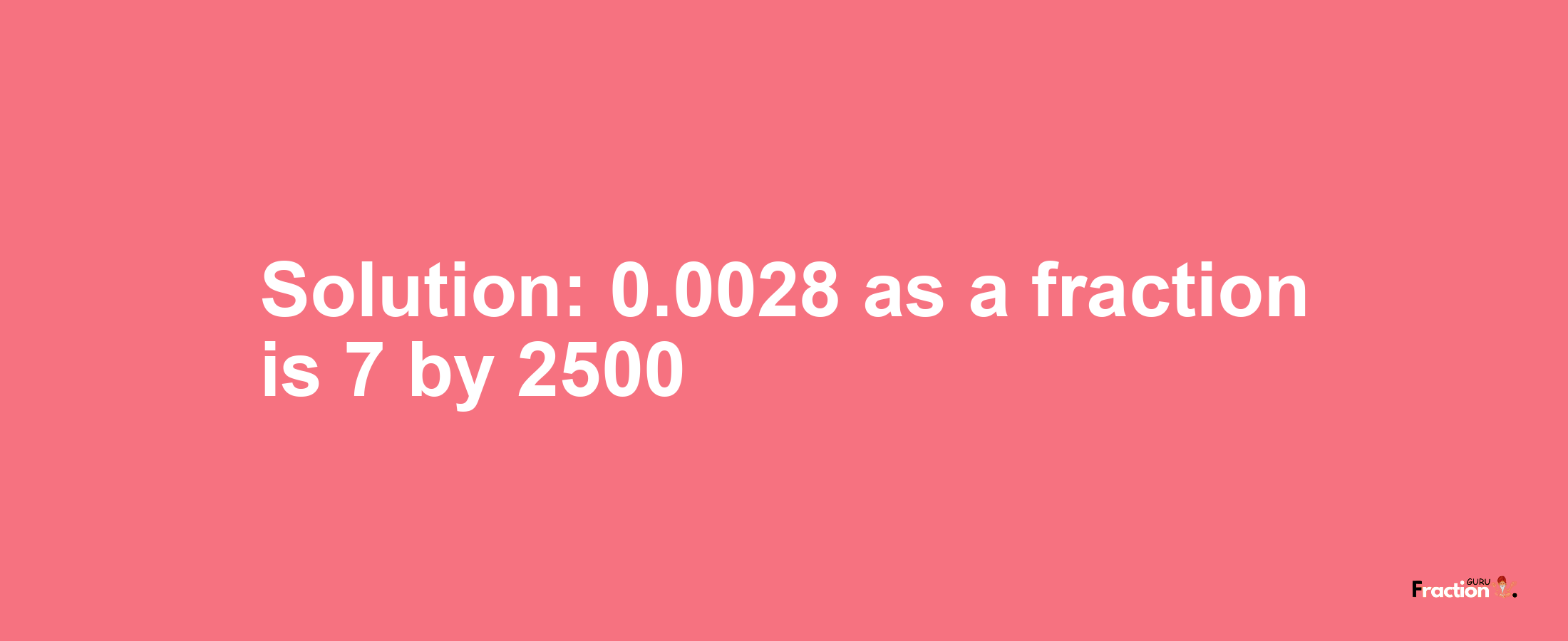Solution:0.0028 as a fraction is 7/2500